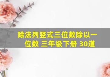 除法列竖式三位数除以一位数 三年级下册 30道